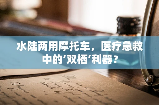 水陆两用摩托车，医疗急救中的‘双栖’利器？