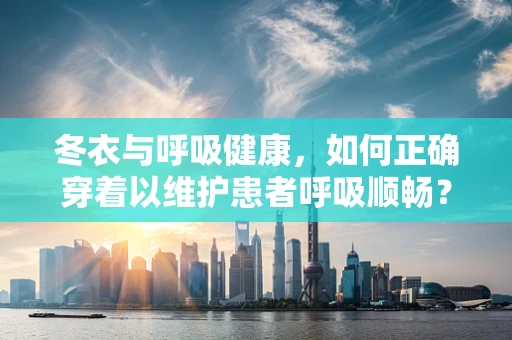 冬衣与呼吸健康，如何正确穿着以维护患者呼吸顺畅？