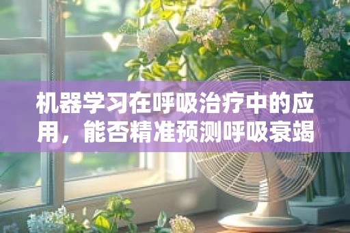 机器学习在呼吸治疗中的应用，能否精准预测呼吸衰竭风险？