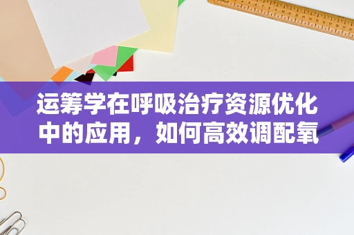 运筹学在呼吸治疗资源优化中的应用，如何高效调配氧气供应？