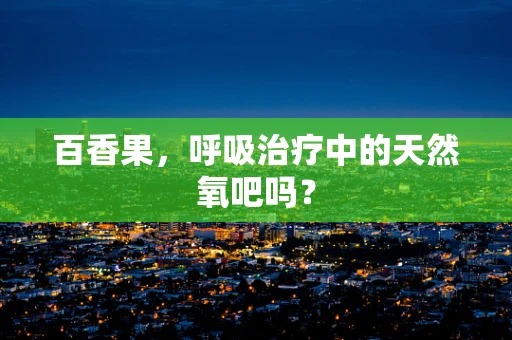 百香果，呼吸治疗中的天然氧吧吗？