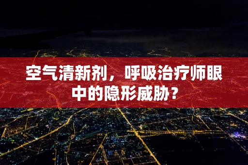 空气清新剂，呼吸治疗师眼中的隐形威胁？
