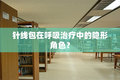 针线包在呼吸治疗中的隐形角色？