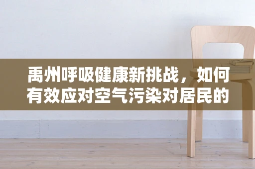 禹州呼吸健康新挑战，如何有效应对空气污染对居民的影响？