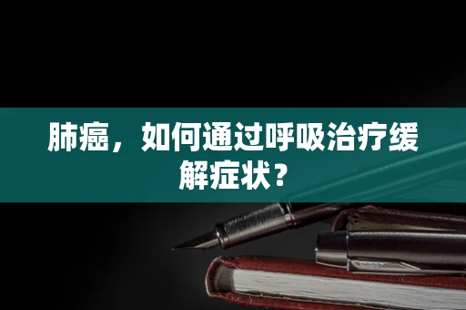 肺癌，如何通过呼吸治疗缓解症状？