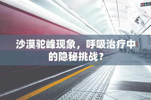 沙漠驼峰现象，呼吸治疗中的隐秘挑战？
