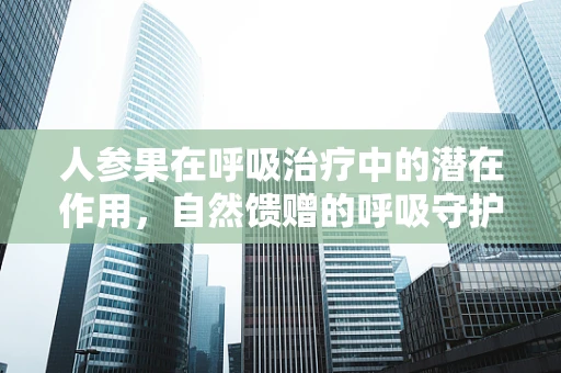 人参果在呼吸治疗中的潜在作用，自然馈赠的呼吸守护者？