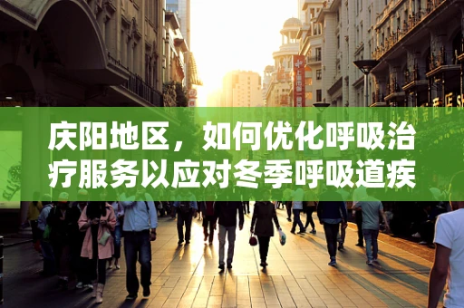 庆阳地区，如何优化呼吸治疗服务以应对冬季呼吸道疾病高发？