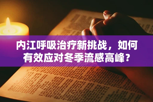 内江呼吸治疗新挑战，如何有效应对冬季流感高峰？