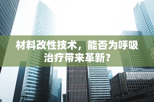 材料改性技术，能否为呼吸治疗带来革新？
