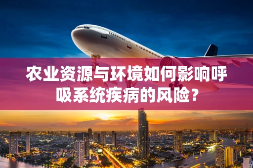 农业资源与环境如何影响呼吸系统疾病的风险？