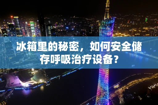 冰箱里的秘密，如何安全储存呼吸治疗设备？