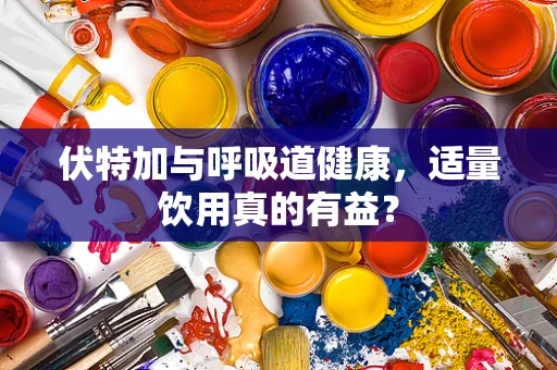 伏特加与呼吸道健康，适量饮用真的有益？