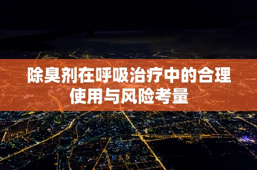 除臭剂在呼吸治疗中的合理使用与风险考量