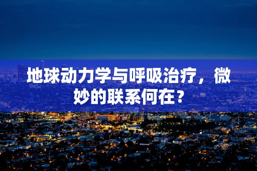 地球动力学与呼吸治疗，微妙的联系何在？