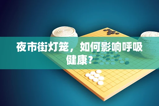 夜市街灯笼，如何影响呼吸健康？