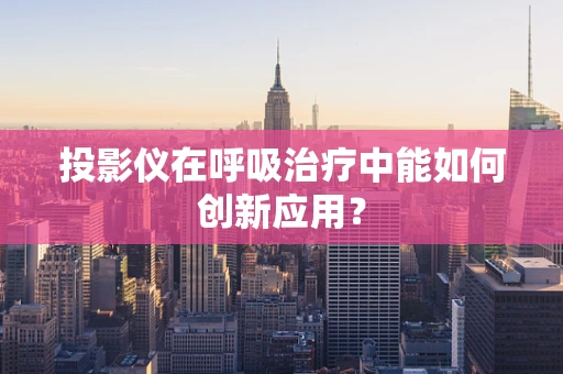 投影仪在呼吸治疗中能如何创新应用？