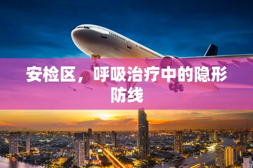 安检区，呼吸治疗中的隐形防线
