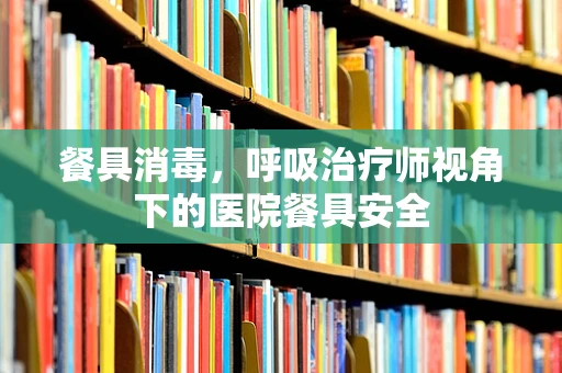 餐具消毒，呼吸治疗师视角下的医院餐具安全