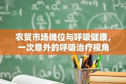 农贸市场摊位与呼吸健康，一次意外的呼吸治疗视角