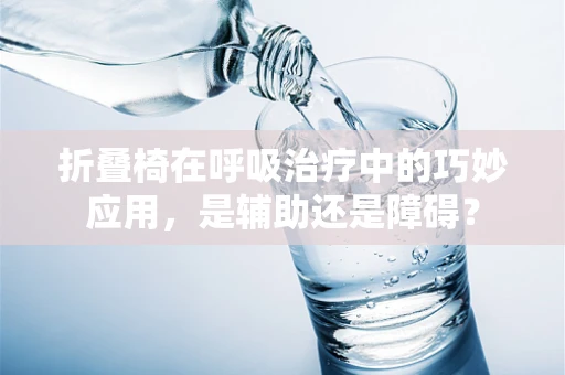 折叠椅在呼吸治疗中的巧妙应用，是辅助还是障碍？