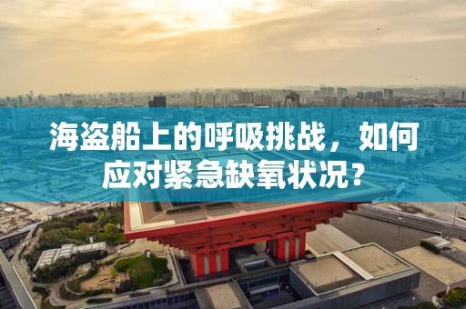 海盗船上的呼吸挑战，如何应对紧急缺氧状况？
