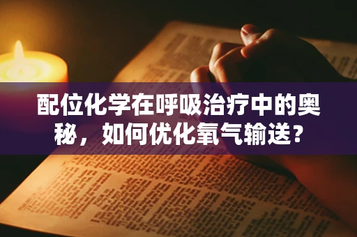 配位化学在呼吸治疗中的奥秘，如何优化氧气输送？