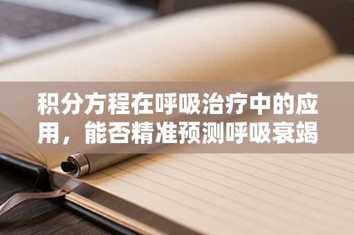 积分方程在呼吸治疗中的应用，能否精准预测呼吸衰竭风险？