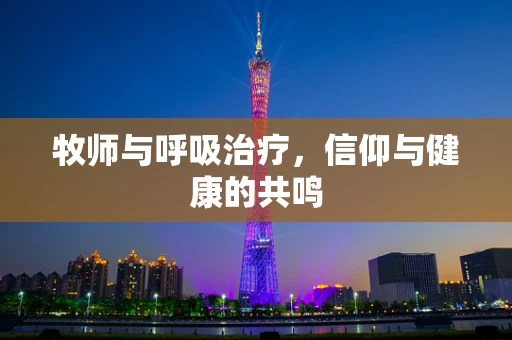 牧师与呼吸治疗，信仰与健康的共鸣