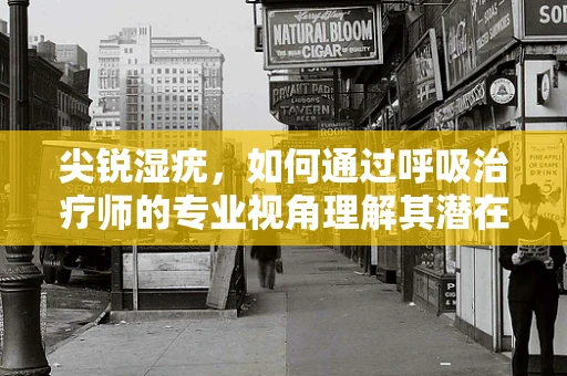 尖锐湿疣，如何通过呼吸治疗师的专业视角理解其潜在影响？