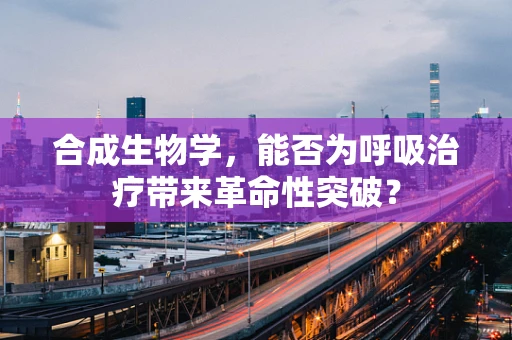 合成生物学，能否为呼吸治疗带来革命性突破？
