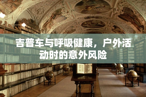 吉普车与呼吸健康，户外活动时的意外风险