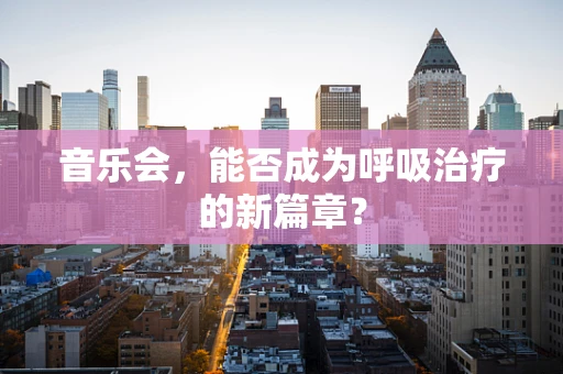 音乐会，能否成为呼吸治疗的新篇章？