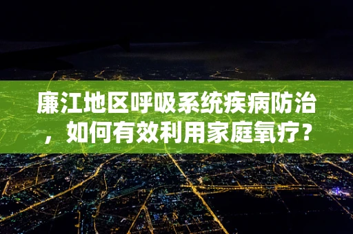 廉江地区呼吸系统疾病防治，如何有效利用家庭氧疗？