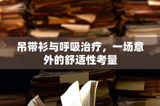 吊带衫与呼吸治疗，一场意外的舒适性考量