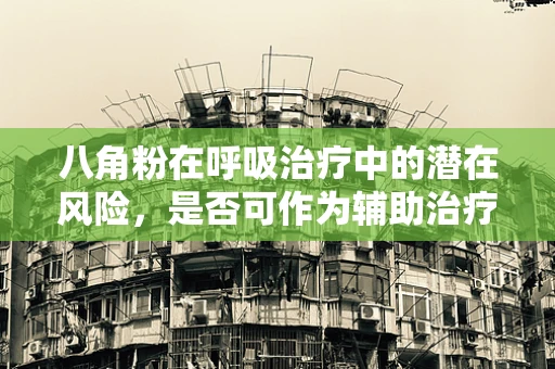 八角粉在呼吸治疗中的潜在风险，是否可作为辅助治疗手段？