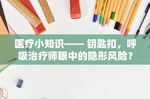 医疗小知识—— 钥匙扣，呼吸治疗师眼中的隐形风险？