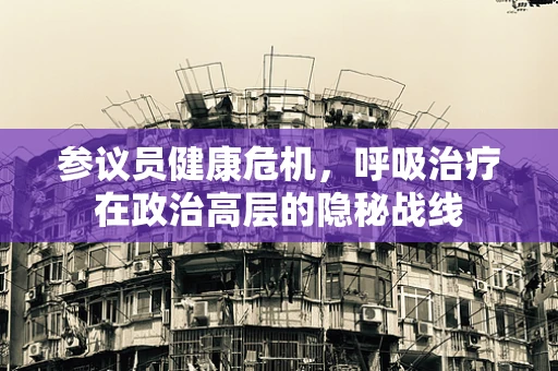 参议员健康危机，呼吸治疗在政治高层的隐秘战线