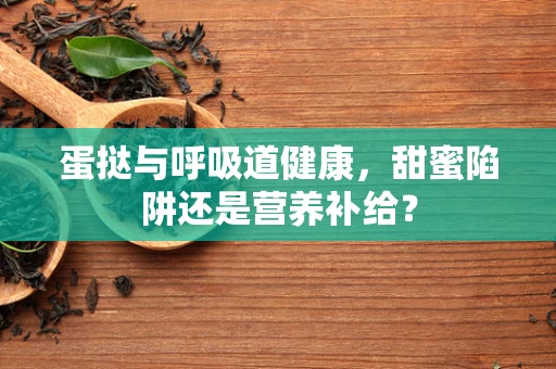 蛋挞与呼吸道健康，甜蜜陷阱还是营养补给？