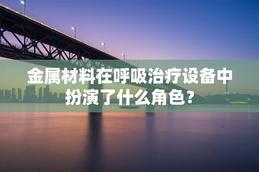 金属材料在呼吸治疗设备中扮演了什么角色？