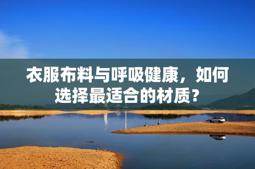 衣服布料与呼吸健康，如何选择最适合的材质？