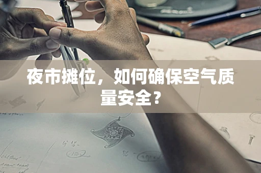 夜市摊位，如何确保空气质量安全？