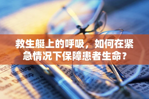 救生艇上的呼吸，如何在紧急情况下保障患者生命？