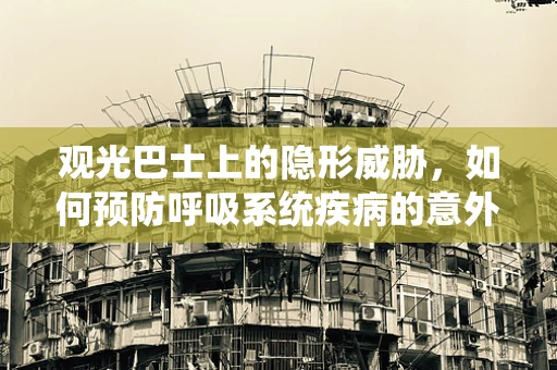 观光巴士上的隐形威胁，如何预防呼吸系统疾病的意外侵袭？
