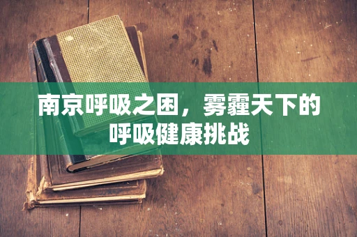 南京呼吸之困，雾霾天下的呼吸健康挑战