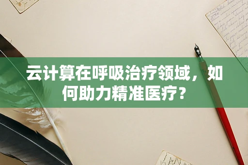 云计算在呼吸治疗领域，如何助力精准医疗？