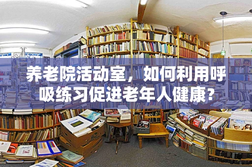 养老院活动室，如何利用呼吸练习促进老年人健康？