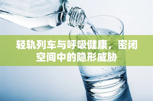 轻轨列车与呼吸健康，密闭空间中的隐形威胁