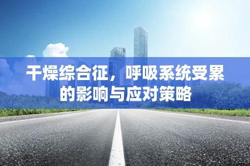 干燥综合征，呼吸系统受累的影响与应对策略