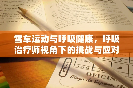 雪车运动与呼吸健康，呼吸治疗师视角下的挑战与应对